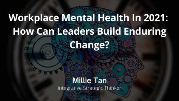 Workplace Mental Health In 2021: How Can Leaders Build Enduring Change?