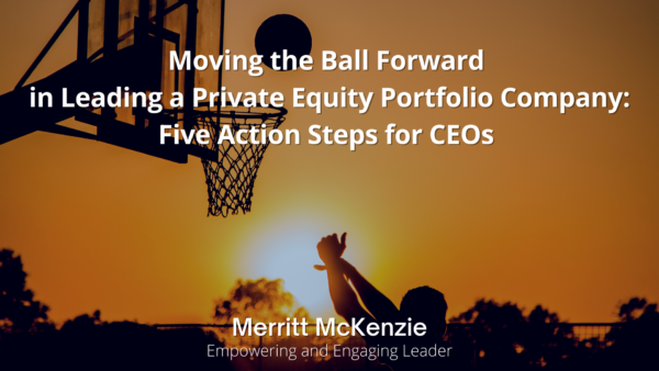 Moving the Ball Forward in Leading a Private Equity Portfolio Company: Five Action Steps for CEOs