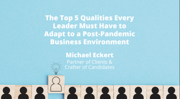 The Top Five Qualities Every Leader Must Have to Adapt to A Post-Pandemic Business Environment