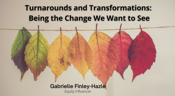 Turnarounds and Transformations: Being the Change We Want to See