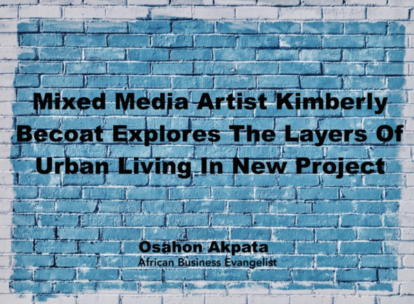 Mixed Media Artist Kimberly Becoat Explores The Layers Of Urban Living In New Project