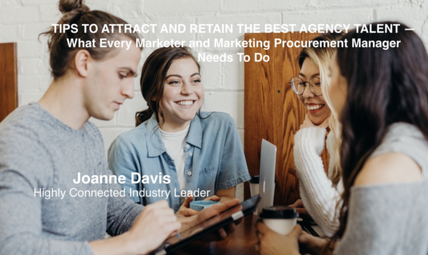 TIPS TO ATTRACT AND RETAIN THE BEST AGENCY TALENT — What Every Marketer and Marketing Procurement Manager Needs To Do