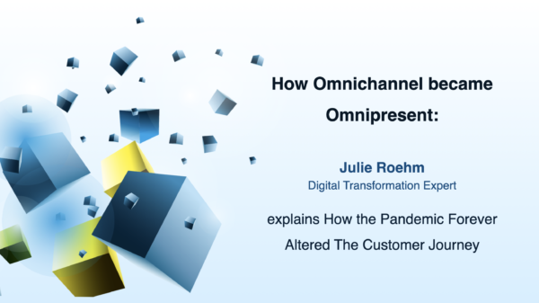 How Omnichannel became Omnipresent: Julie Roehm Explains How the Pandemic Forever Altered The Customer Journey