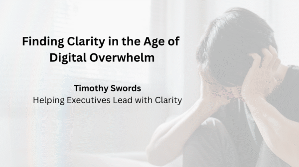 Finding Clarity in the Age of  Digital Overwhelm