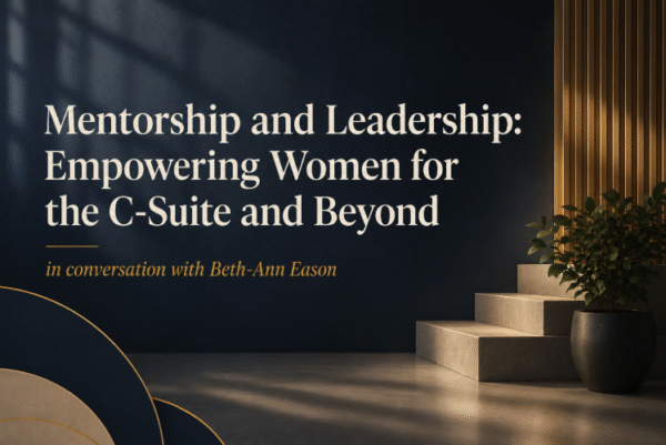Mentorship and Leadership: Empowering Women for the C-Suite and Beyond in conversation with Beth-Ann Eason