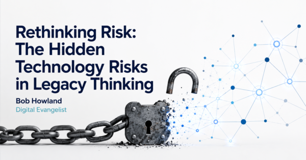 Rethinking Risk: The Hidden Technology Risks in Legacy Thinking