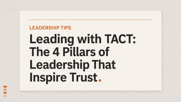 Leading with TACT – The 4 Pillars of Leadership That Inspire Trust