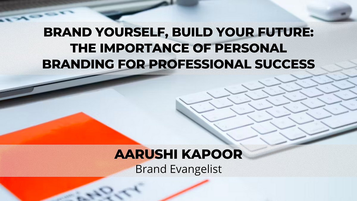 Brand Yourself, Build Your Future: The Importance Of Personal Branding For Professional Success