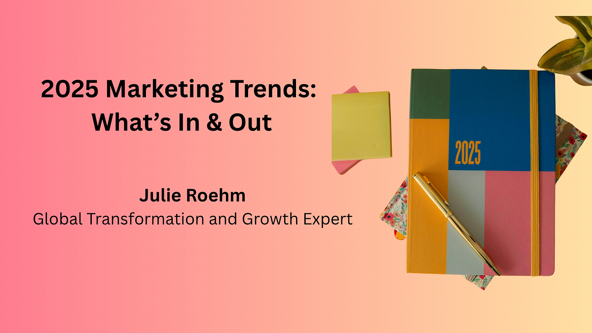 2025 Marketing Trends: What’s In & Out